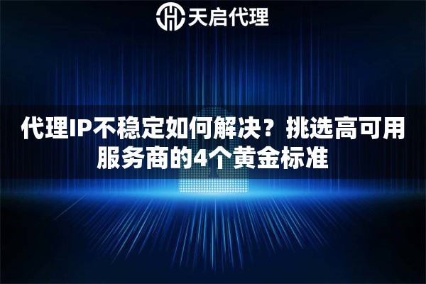 代理IP不稳定如何解决？挑选高可用服务商的4个黄金标准