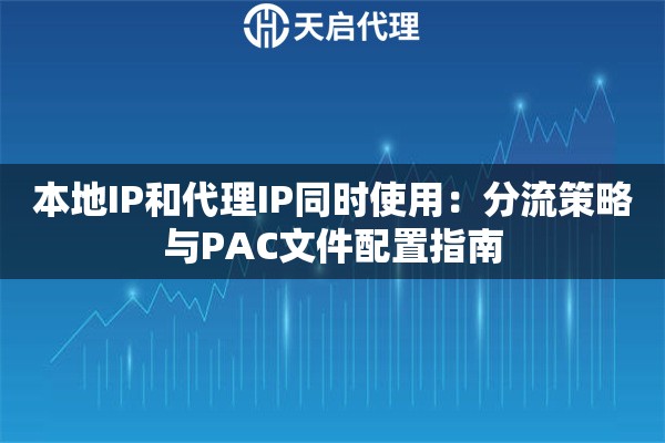 本地IP和代理IP同时使用:分流策略与PAC文件配置指南 本地IP和代理IP同时使用:分流策略与PAC文件配置指南