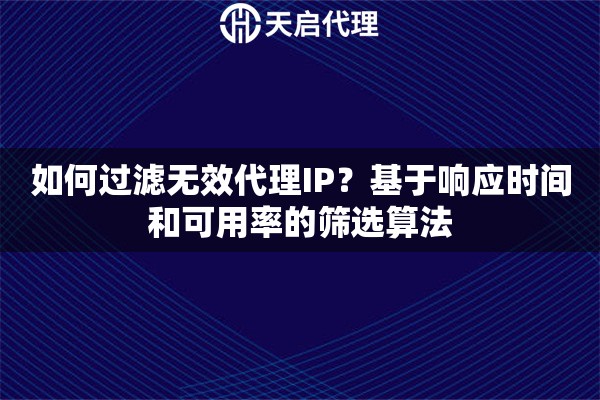 如何过滤无效代理IP?基于响应时间和可用率的筛选算法 如何过滤无效代理IP?基于响应时间和可用率的筛选算法