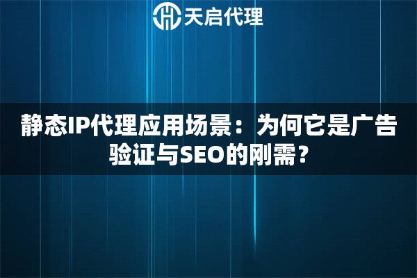静态IP代理应用场景：为何它是广告验证与SEO的刚需？