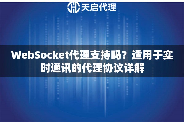 WebSocket代理支持吗？适用于实时通讯的代理协议详解