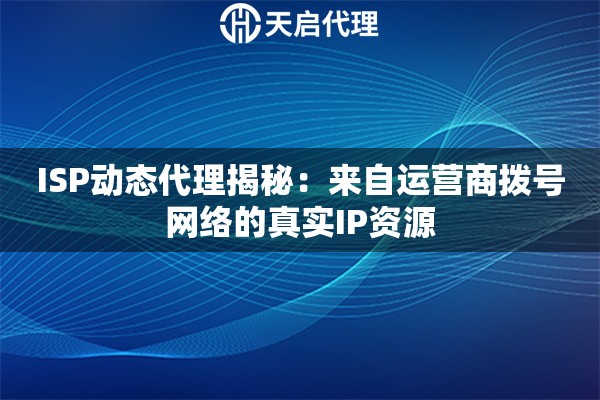 ISP动态代理揭秘:来自运营商拨号网络的真实IP资源 ISP动态代理揭秘:来自运营商拨号网络的真实IP资源