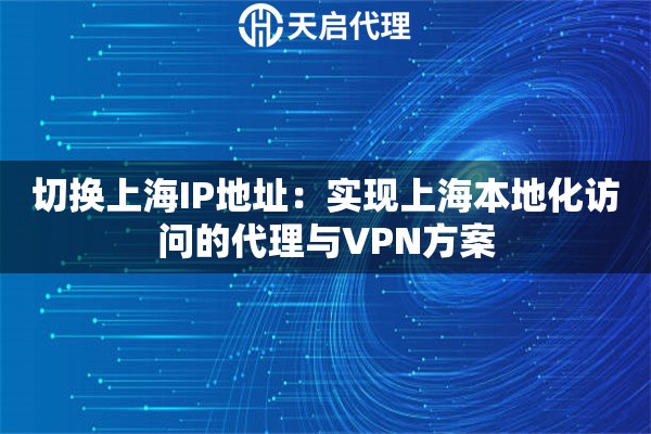 切换上海IP地址：实现上海本地化访问的代理与VPN方案