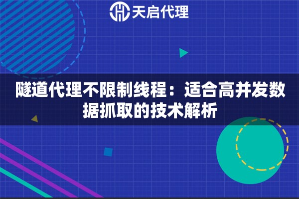 隧道代理不限制线程：适合高并发数据抓取的技术解析