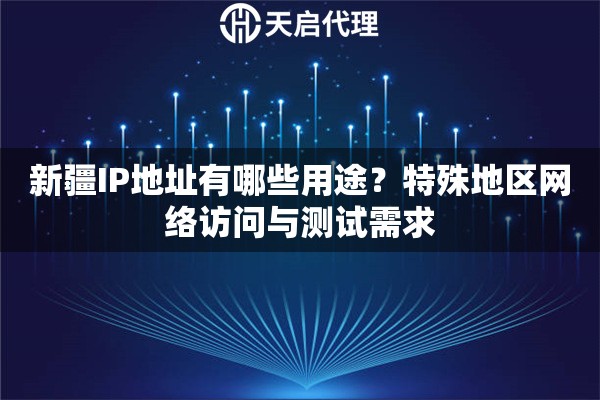 新疆IP地址有哪些用途？特殊地区网络访问与测试需求