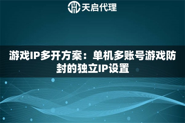 游戏IP多开方案：单机多账号游戏防封的独立IP设置