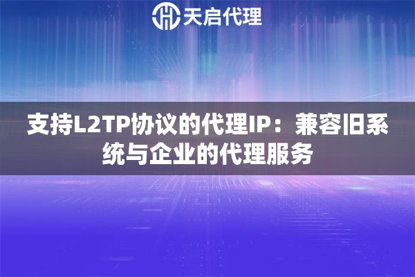 支持L2TP协议的代理IP：兼容旧系统与企业的代理服务