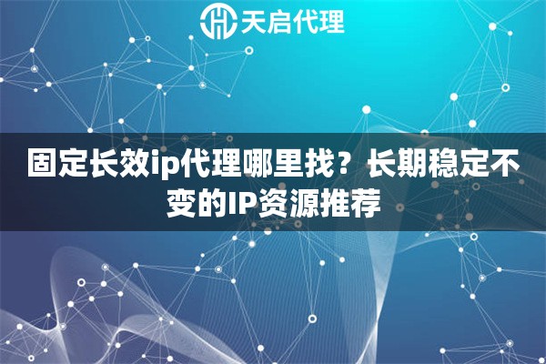 固定长效ip代理哪里找？长期稳定不变的IP资源推荐