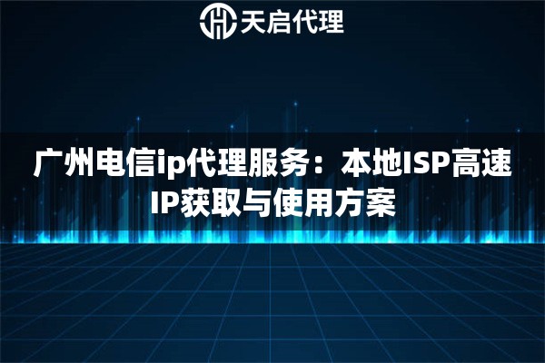 广州电信ip代理服务：本地ISP高速IP获取与使用方案