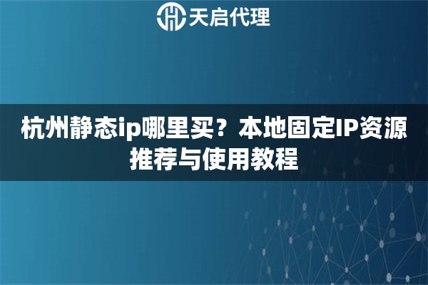杭州静态ip哪里买?本地固定IP资源推荐与使用教程 杭州静态ip哪里买?本地固定IP资源推荐与使用教程