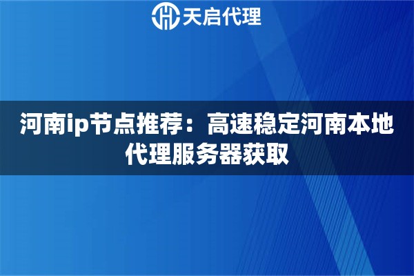 河南ip节点推荐：高速稳定河南本地代理服务器获取