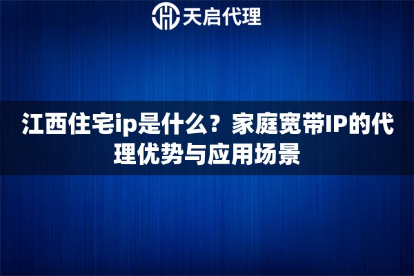 江西住宅ip是什么？家庭宽带IP的代理优势与应用场景