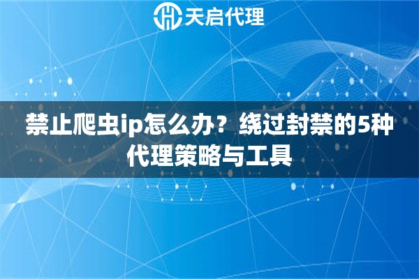 禁止爬虫ip怎么办？绕过封禁的5种代理策略与工具