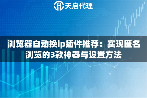 浏览器自动换ip插件推荐：实现匿名浏览的3款神器与设置方法