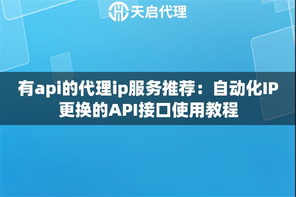 有api的代理ip服务推荐:自动化IP更换的API接口使用教程 有api的代理ip服务推荐:自动化IP更换的API接口使用教程