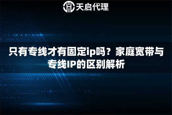 只有专线才有固定ip吗？家庭宽带与专线IP的区别解析