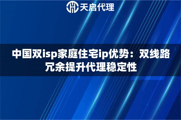 中国双isp家庭住宅ip优势：双线路冗余提升代理稳定性