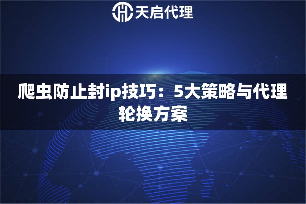 爬虫防止封ip技巧：5大策略与代理轮换方案