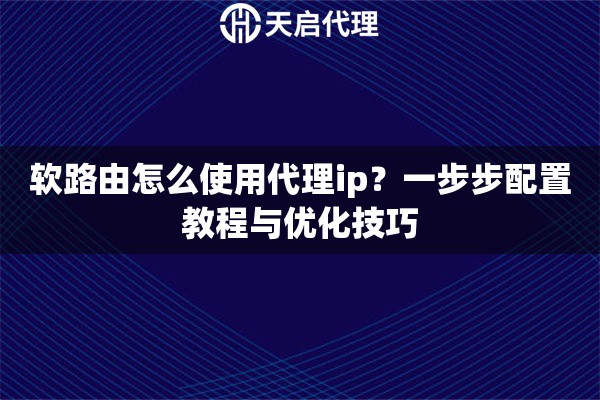 软路由怎么使用代理ip?一步步配置教程与优化技巧 软路由怎么使用代理ip?一步步配置教程与优化技巧