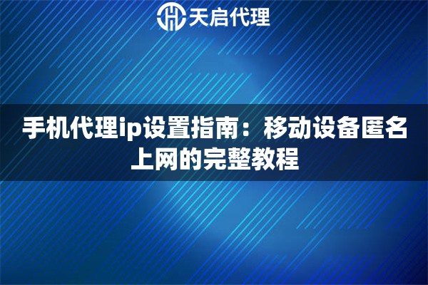 手机代理ip设置指南：移动设备匿名上网的完整教程
