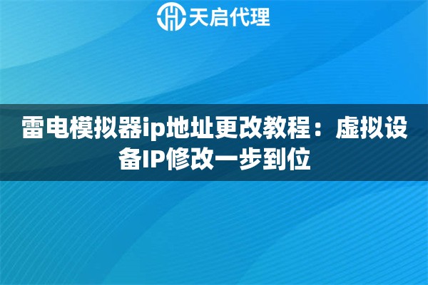 雷电模拟器ip地址更改教程：虚拟设备IP修改一步到位