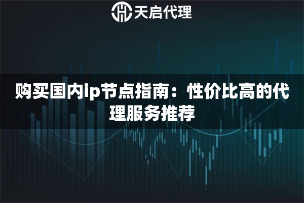 购买国内ip节点指南：性价比高的代理服务推荐