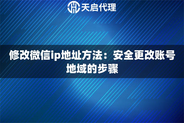 修改微信ip地址方法：安全更改账号地域的步骤