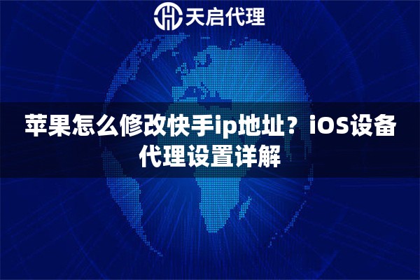 苹果怎么修改快手ip地址?iOS设备代理设置详解 苹果怎么修改快手ip地址?iOS设备代理设置详解