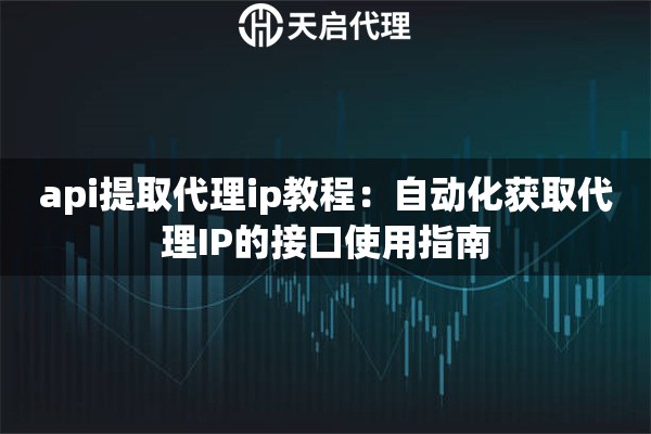 api提取代理ip教程：自动化获取代理IP的接口使用指南