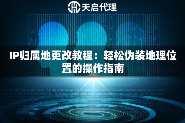 IP归属地更改教程：轻松伪装地理位置的操作指南