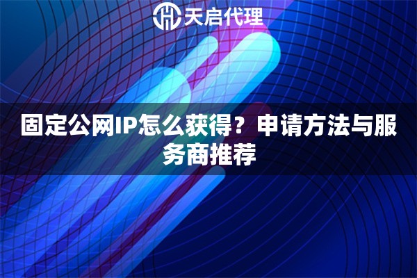 固定公网IP怎么获得？申请方法与服务商推荐