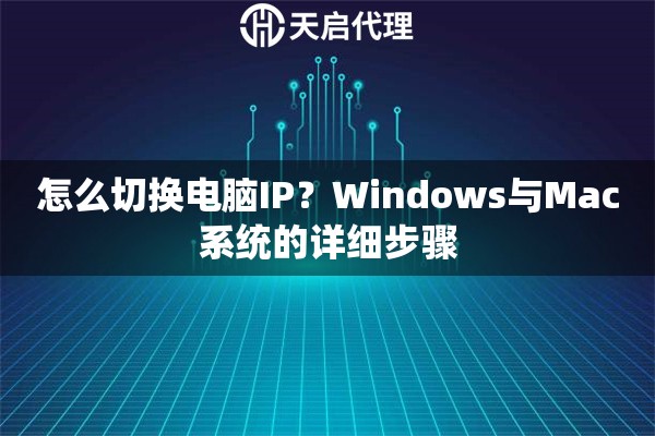 怎么切换电脑IP？Windows与Mac系统的详细步骤