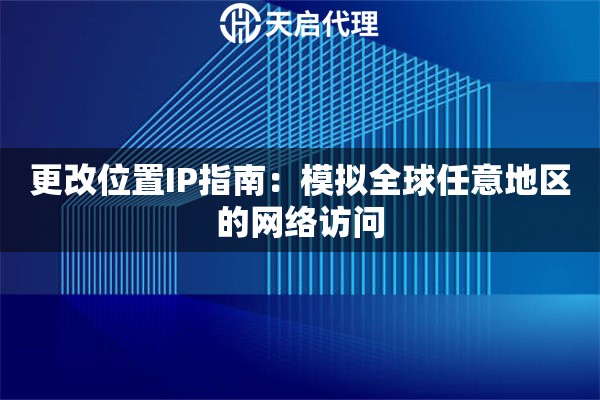 更改位置IP指南：模拟全球任意地区的网络访问
