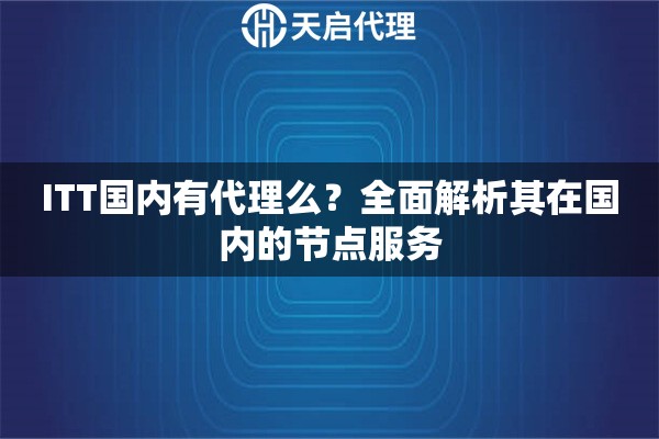 ITT国内有代理么？全面解析其在国内的节点服务