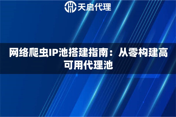 网络爬虫IP池搭建指南：从零构建高可用代理池