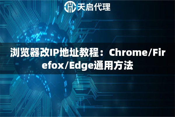 浏览器改IP地址教程：Chrome/Firefox/Edge通用方法