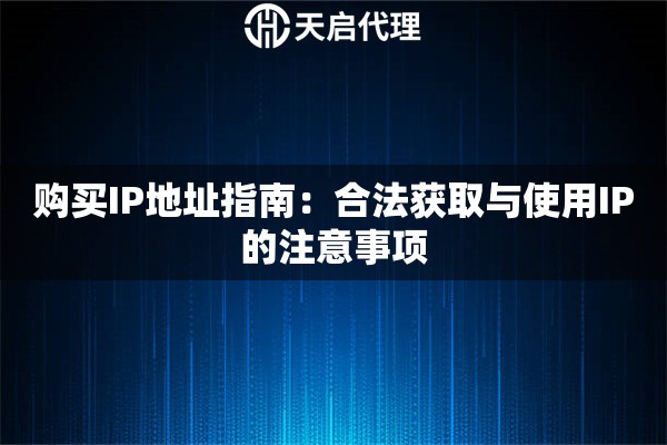 购买IP地址指南:合法获取与使用IP的注意事项 购买IP地址指南:合法获取与使用IP的注意事项
