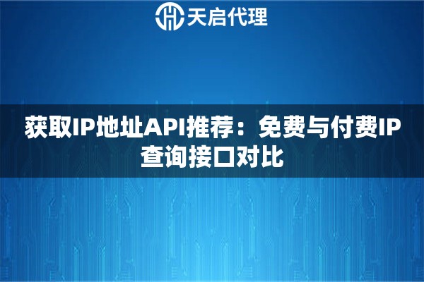 获取IP地址API推荐：免费与付费IP查询接口对比