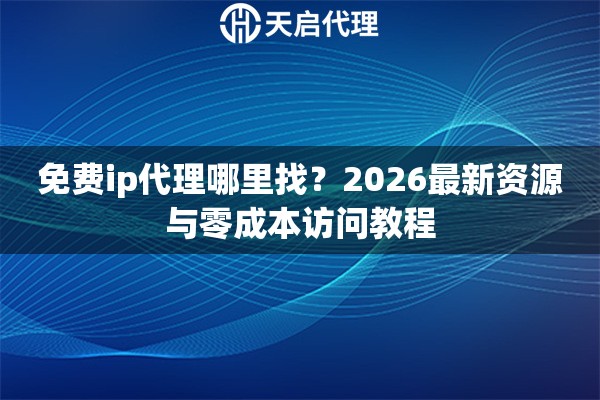免费ip代理哪里找？2026最新资源与零成本访问教程