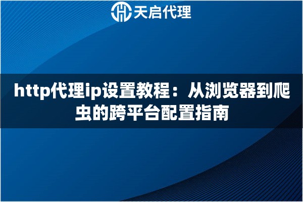 http代理ip设置教程:从浏览器到爬虫的跨平台配置指南 http代理ip设置教程:从浏览器到爬虫的跨平台配置指南
