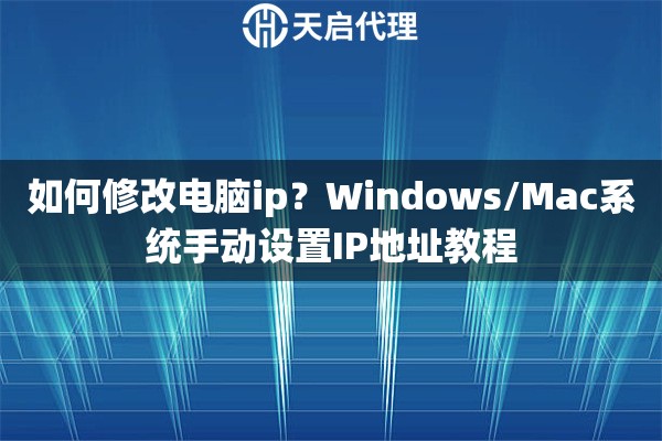 如何修改电脑ip?Windows/Mac系统手动设置IP地址教程 如何修改电脑ip?Windows/Mac系统手动设置IP地址教程
