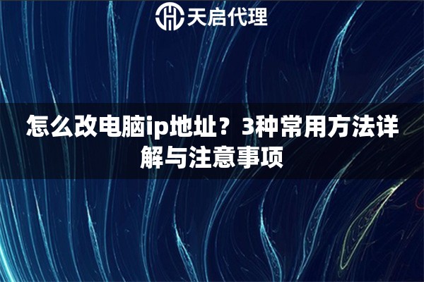 怎么改电脑ip地址？3种常用方法详解与注意事项