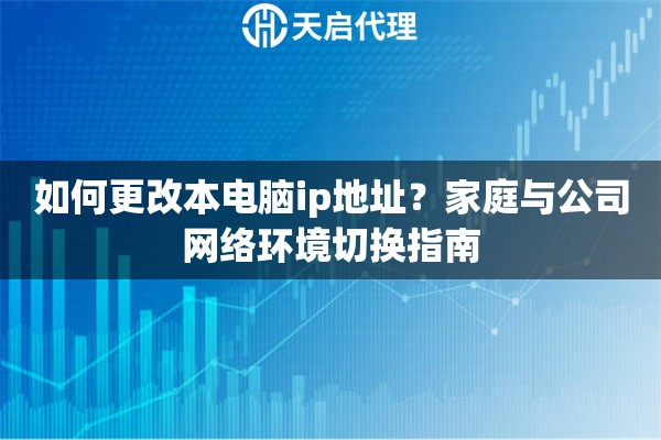如何更改本电脑ip地址？家庭与公司网络环境切换指南
