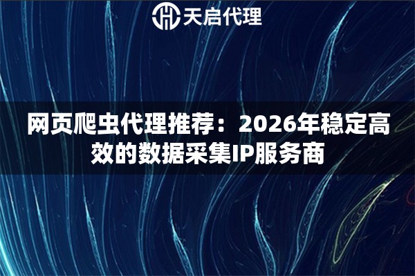 网页爬虫代理推荐：2026年稳定高效的数据采集IP服务商