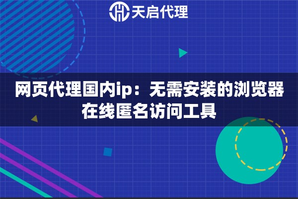 网页代理国内ip：无需安装的浏览器在线匿名访问工具