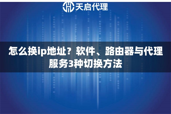 怎么换ip地址？软件、路由器与代理服务3种切换方法