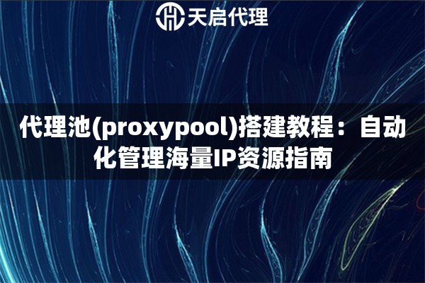 代理池(proxypool)搭建教程：自动化管理海量IP资源指南