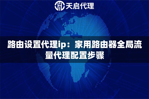 路由设置代理ip：家用路由器全局流量代理配置步骤