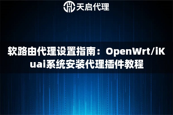 软路由代理设置指南：OpenWrt/iKuai系统安装代理插件教程