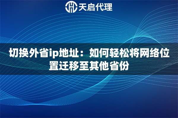 切换外省ip地址:如何轻松将网络位置迁移至其他省份 切换外省ip地址:如何轻松将网络位置迁移至其他省份
